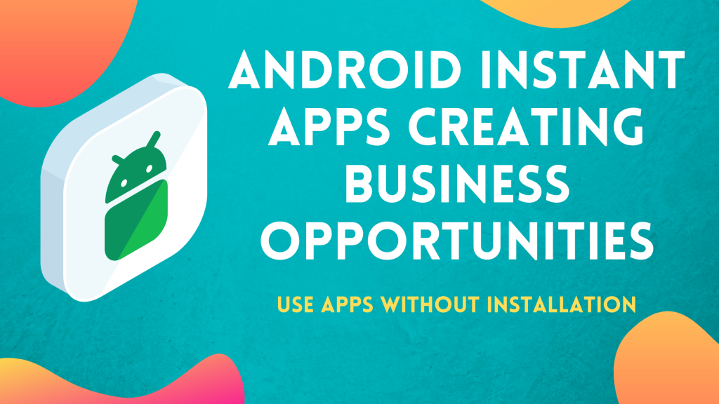 Android Instant Apps for Business Opportunity
