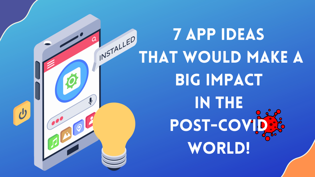7 App Ideas That Would Make a Big Impact in the Post-COVID World!
