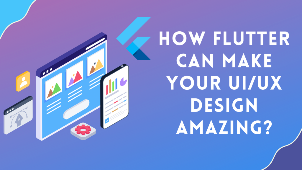 how Flutter Can Make Your UI/UX Design Amazing