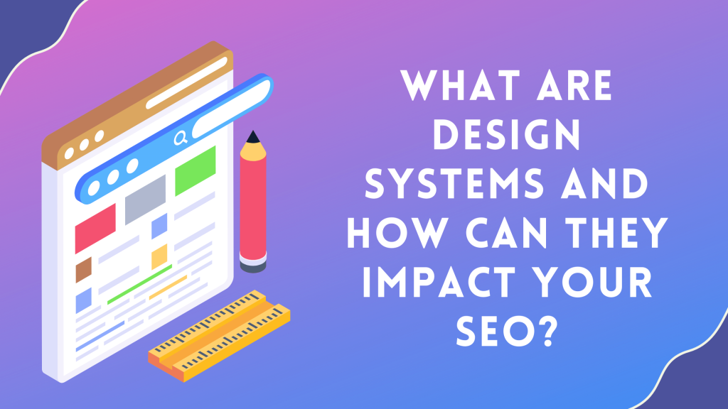 What Are Design Systems and How Can They Impact Your SEO?