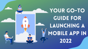 Go-to Guide to Launching a Mobile App in 2022