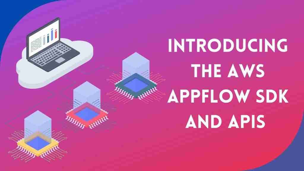 Introducing AWS AppFlow SDK and APIs