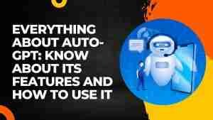 Auto-GPT – Useful information about Features and How to Use it