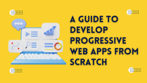 Comprehensive Guide to Develop Progressive Web Apps